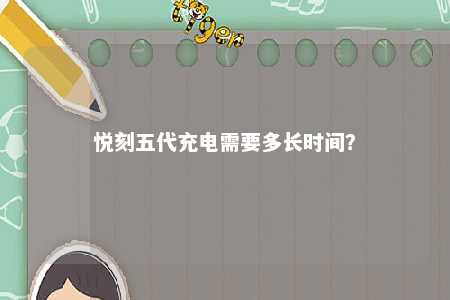 悦刻五代充电需要多长时间？ 